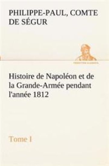 Histoire de Napoléon et de la Grande-Armée pendant l'année 1812 Tome I