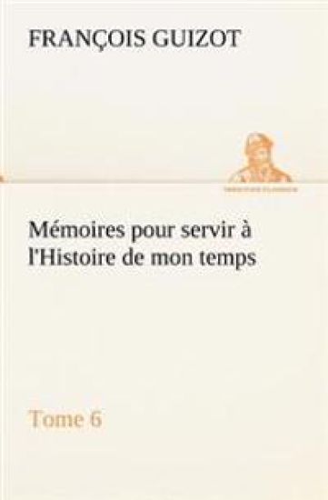 Mémoires pour servir à l'Histoire de mon temps (Tome 6)