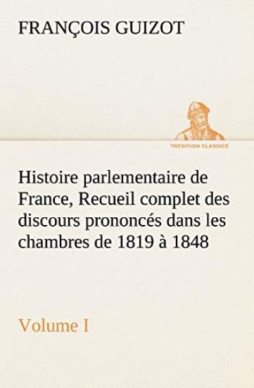 Histoire parlementaire de France, Volume I. Recueil complet des discours prononcés dans les chambres de 1819 à 1848