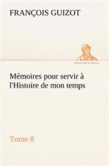 Mémoires pour servir à l'Histoire de mon temps (Tome 8)