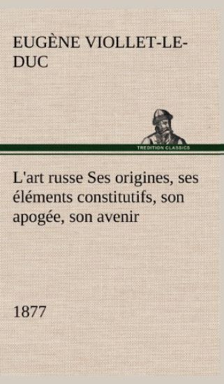 L'art russe Ses origines, ses éléments constitutifs, son apogée, son avenir (1877)