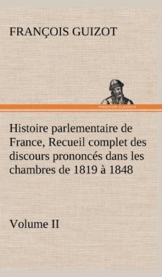 Histoire parlementaire de France, Volume II. Recueil complet des discours prononcés dans les chambres de 1819 à 1848