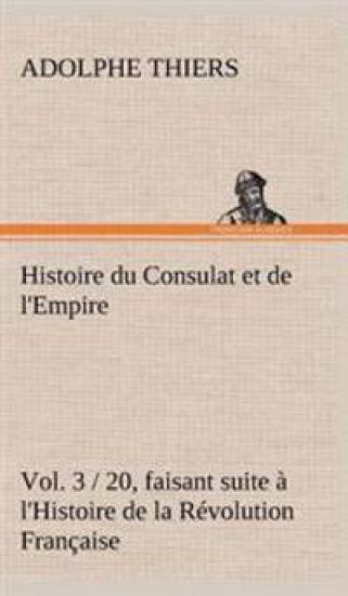 Histoire du Consulat et de l'Empire, (Vol. 3 / 20) faisant suite à l'Histoire de la Révolution Française