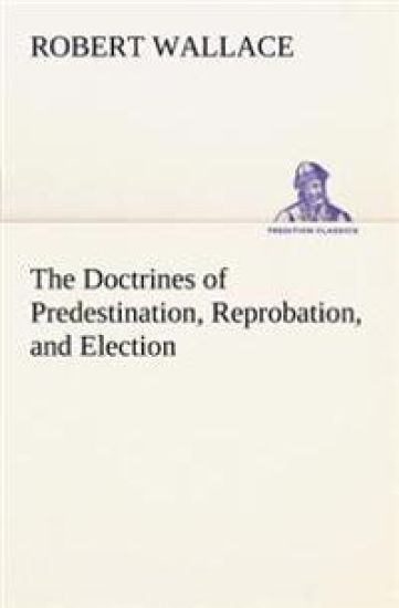 The Doctrines of Predestination, Reprobation, and Election
