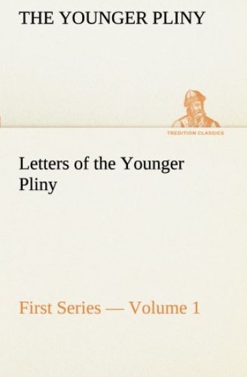 Letters of the Younger Pliny, First Series - Volume 1