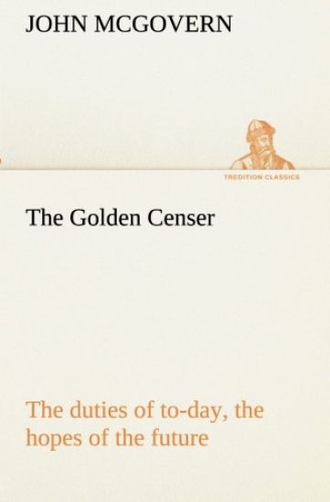 The Golden Censer The duties of to-day, the hopes of the future