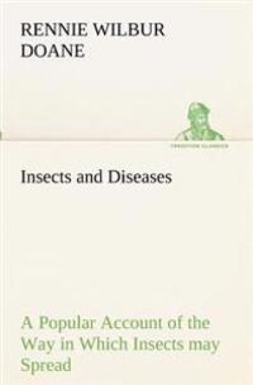 Insects and Diseases A Popular Account of the Way in Which Insects may Spread or Cause some of our Common Diseases