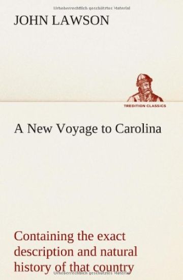 A New Voyage to Carolina, containing the exact description and natural history of that country; together with the present state thereof; and a journal of a thousand miles, travel'd thro' several nations of Indians; giving a particular account of their cus