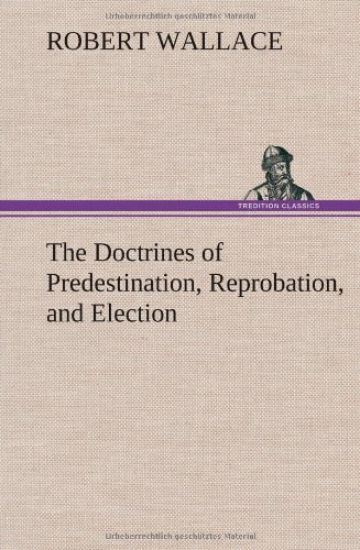 The Doctrines of Predestination, Reprobation, and Election