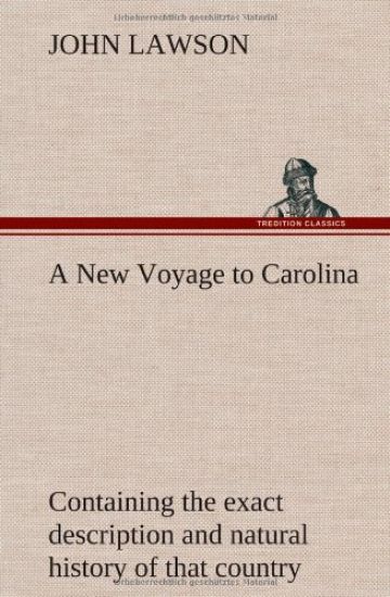 A New Voyage to Carolina, containing the exact description and natural history of that country; together with the present state thereof; and a journal of a thousand miles, travel'd thro' several nations of Indians; giving a particular account of their cus
