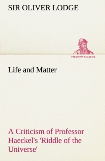 Life and Matter A Criticism of Professor Haeckel's 'Riddle of the Universe'