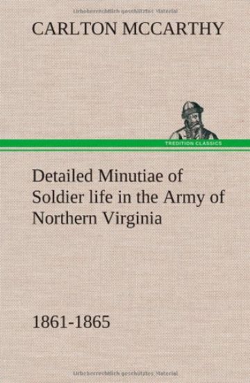 Detailed Minutiae of Soldier life in the Army of Northern Virginia, 1861-1865