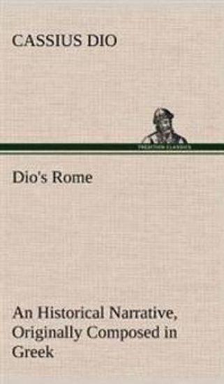 Dio's Rome, Volume 6 An Historical Narrative Originally Composed in Greek During The Reigns of Septimius Severus, Geta and Caracalla, Macrinus, Elagabalus And Alexander Severus