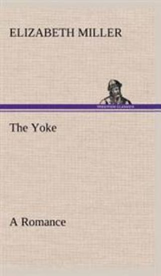 The Yoke A Romance of the Days when the Lord Redeemed the Children of Israel from the Bondage of Egypt