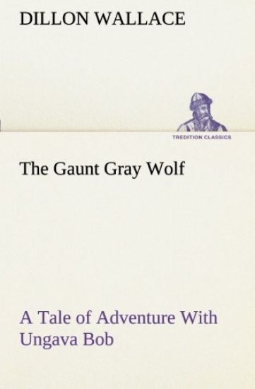The Gaunt Gray Wolf A Tale of Adventure With Ungava Bob