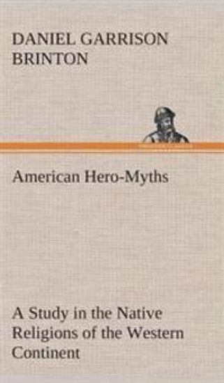 American Hero-Myths A Study in the Native Religions of the Western Continent