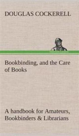 Bookbinding, and the Care of Books A handbook for Amateurs, Bookbinders & Librarians