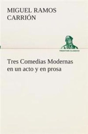 Tres Comedias Modernas en un acto y en prosa – Miguel Ramos Carrión, kirjan kansikuva