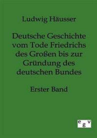 Deutsche Geschichte vom Tode Friedrichs des Großen bis zur Gründung des deutschen Bundes - Erster Band