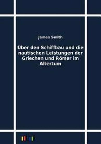 Über den Schiffbau und die nautischen Leistungen der Griechen und Römer im Altertum