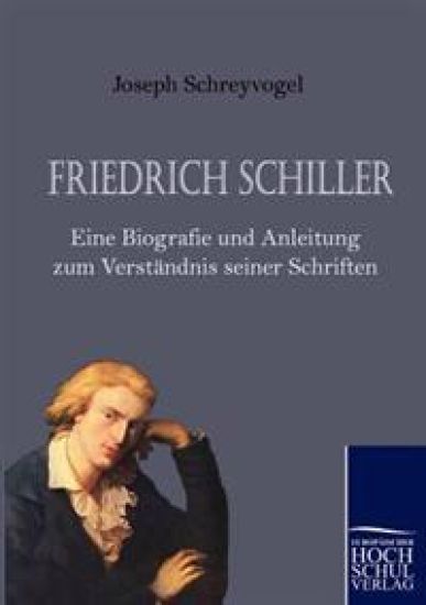 Friedrich Schiller - Eine Biografie Und Anleitung Zum Verst Ndnis Seiner Schriften