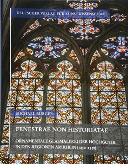 Fenestrae Non Historiatae: Ornamentale Glasmalerei Der Hochgotik in Den Regionen Am Rhein (1250-1350)