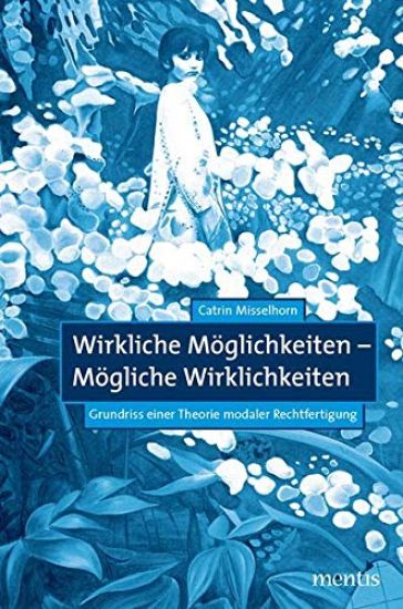 Wirkliche Möglichkeiten - Mögliche Wirklichkeiten: Grundriss Einer Theorie Modaler Rechtfertigung
