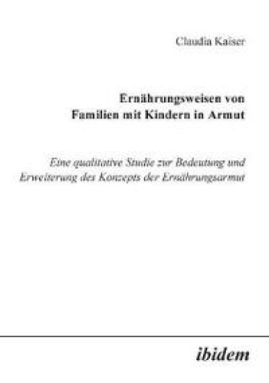 Ern?hrungsweisen von Familien mit Kindern in Armut. Eine qualitative Studie zur Bedeutung und Erweiterung des Konzepts der Ern?hrungsarmut