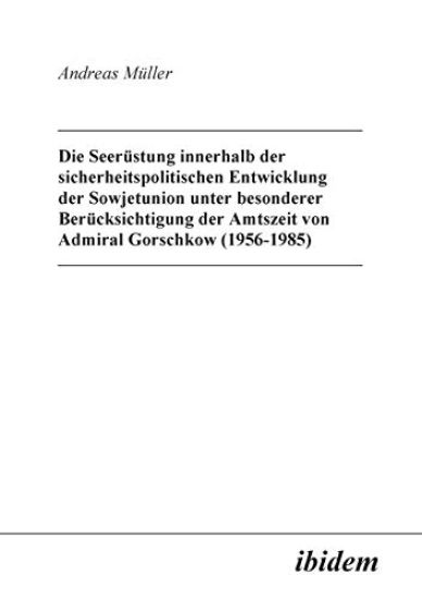 Die Seer?stung innerhalb der sicherheitspolitischen Entwicklung der Sowjetunion unter besonderer Ber?cksichtigung der Amtszeit von Admiral Gorschkow (1956-1985).