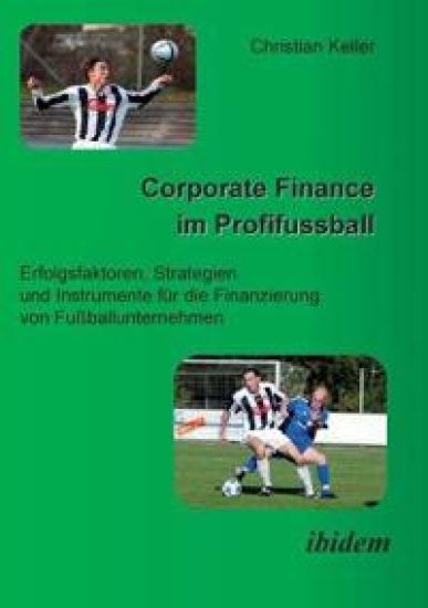 Corporate Finance im Profifussball. Erfolgsfaktoren, Strategien und Instrumente für die Finanzierung von Fussballunternehmen