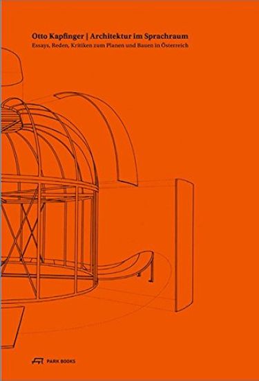 Otto Kapfinger. Architektur im Sprachraum – Essays, Reden, Kritiken zum Planen und Bauen in Österreich