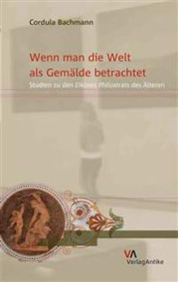Wenn Man Die Welt ALS Gemalde Betrachtet: Studien Zu Den Eikones Philostrats Des Alteren