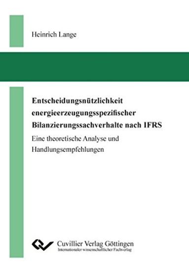 Entscheidungsnützlichkeit energieerzeugungsspezifischer Bilanzierungssachverhalte nach IFRS. Eine theoretische Analyse und Handlungsempfehlungen