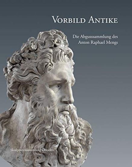 Vorbild Antike: Die Abgusssammlung Des Anton Raphael Mengs