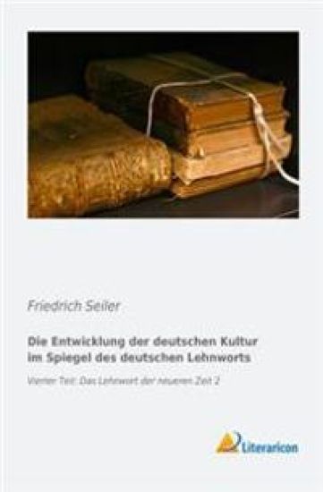 Die Entwicklung Der Deutschen Kultur Im Spiegel Des Deutschen Lehnworts: Vierter Teil: Das Lehnwort Der Neueren Zeit 2