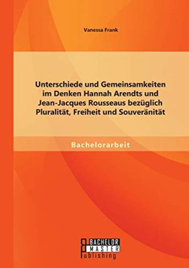 Unterschiede und Gemeinsamkeiten im Denken Hannah Arendts und Jean-Jacques Rousseaus bezüglich Pluralität, Freiheit und Souveränität