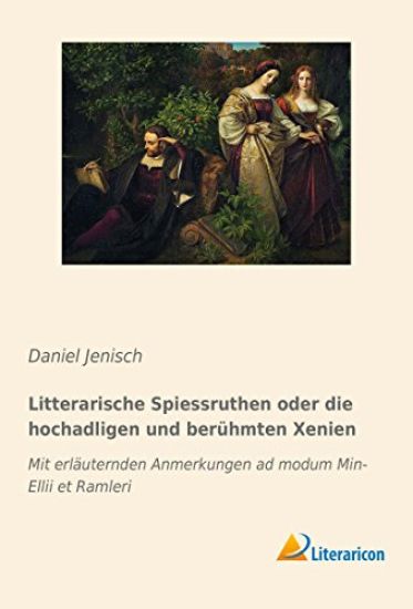 Litterarische Spiessruthen oder die hochadligen und berühmten Xenien