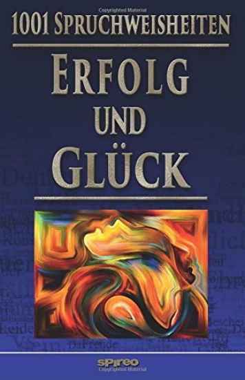 1001 Spruchweisheiten: Erfolg und Glück: Über Arbeiten, Geld, Dankbarkeit, Akzeptanz, Maß halten, Einfach leben!, Ruhe und Behaglichkeit, Pos
