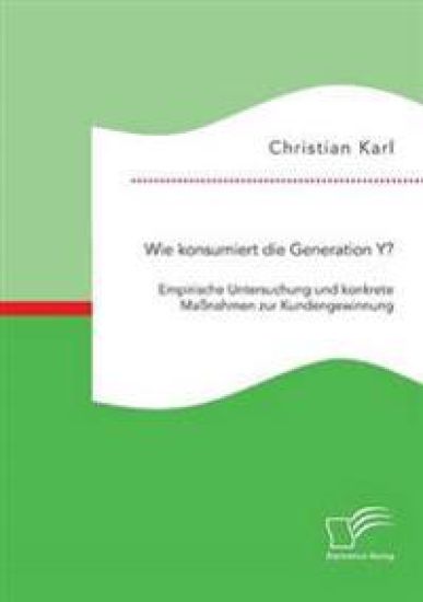 Wie konsumiert die Generation Y? Empirische Untersuchung und konkrete Maßnahmen zur Kundengewinnung