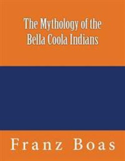 The Mythology of the Bella Coola Indians: The original edition of 1898