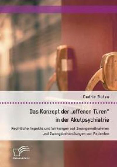 Das Konzept der offenen Türen in der Akutpsychiatrie. Rechtliche Aspekte und Wirkungen auf Zwangsmaßnahmen und Zwangsbehandlungen von Patienten