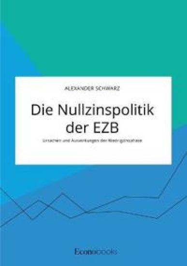 Die Nullzinspolitik der EZB. Ursachen und Auswirkungen der Niedrigzinsphase