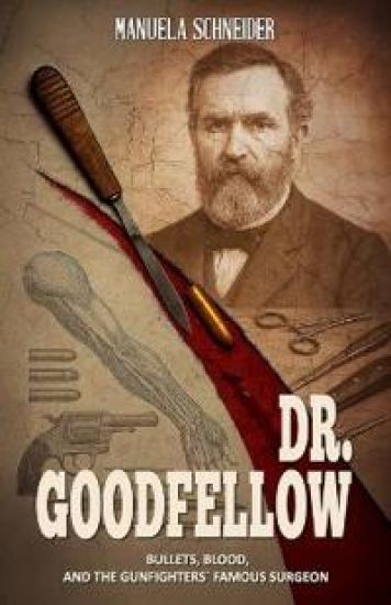 Dr. Goodfellow - Bullets, Blood, and the Gunfighters' Famous Surgeon