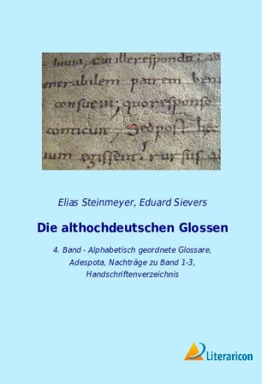 Die althochdeutschen Glossen: 4. Band - Alphabetisch geordnete Glossare, Adespota, Nachträge zu Band 1-3, Handschriftenverzeichnis