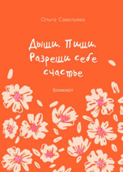 Dyshi. Pishi. Razreshi sebe schaste. Bloknot ot Olgi Savelevoj (oranzhevyj)
