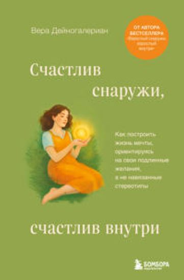 Schastliv snaruzhi, schastliv vnutri. Kak postroit zhizn mechty, orientirujas na svoi podlinnye zhelanija, a ne navjazannye stereotipy