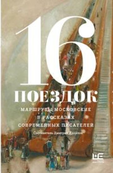 16 poezdok: Marshruty moskovskie v rasskazakh sovremennykh pisatelej