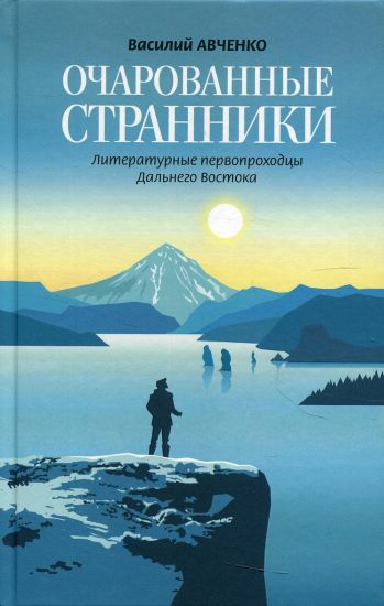 Ocharovannye stranniki. Literaturnye pervoprokhodtsy Dalnego Vostoka