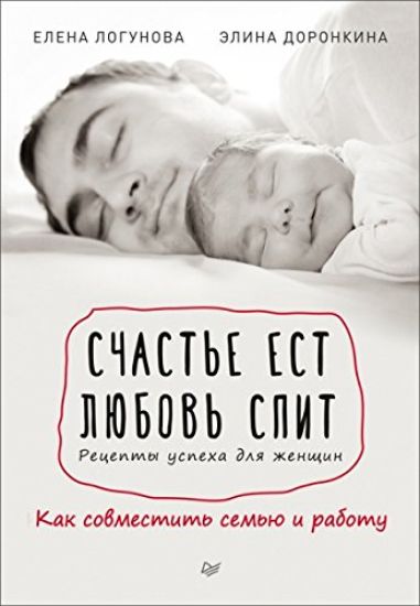 Schaste est. Ljubov spit. Retsepty uspekha dlja zhenschin. Kak sovmestit semju i rabotu