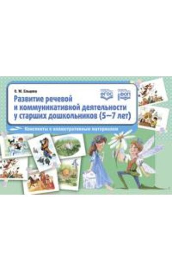 Razvitie rechevoj i kommunikativnoj dejatelnosti u starshikh doshkolnikov (5-7 let): konspekty s illjustrativnym materialom.